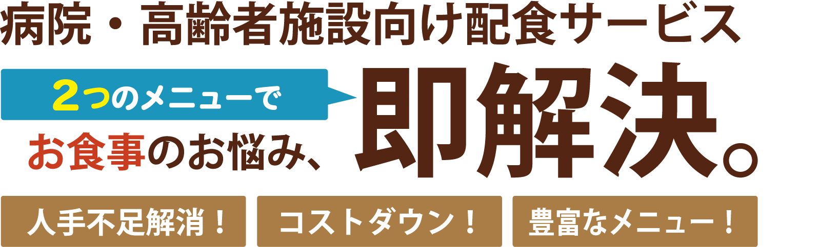 2つのメニューで病院、施設のお食事のお悩み、即解決。[人手不足解消！][コストダウン！][豊富なメニュー！]